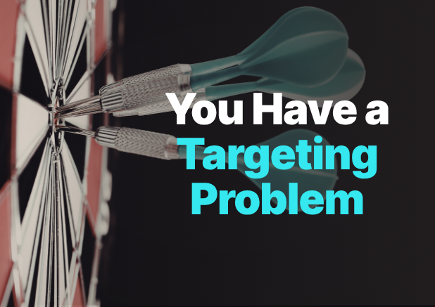 You have a targeting problem.