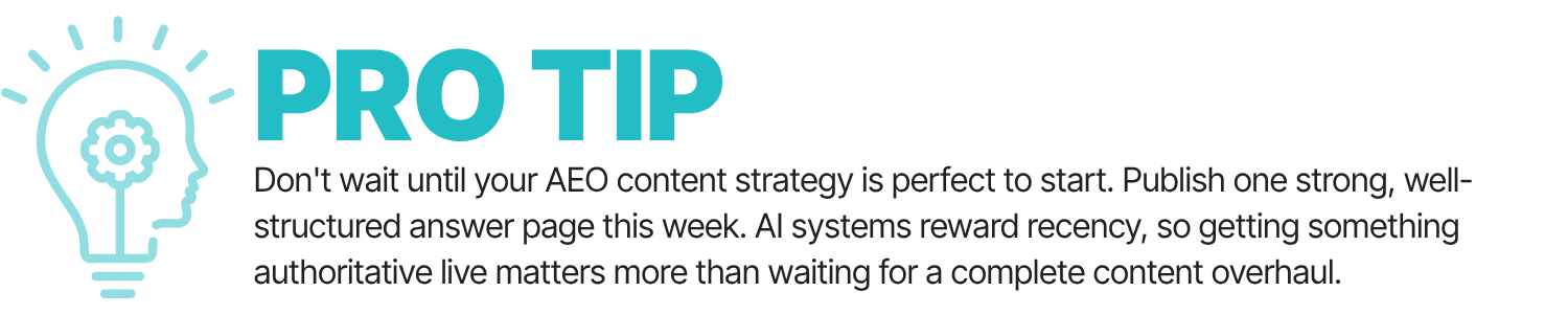 Pro Tip: Don't wait until your AEO content strategy is perfect to start. Publish one strong, well-structured answer this week. AI systems reward recency, so getting something authoritative live matters more than waiting for a complete content overhaul.