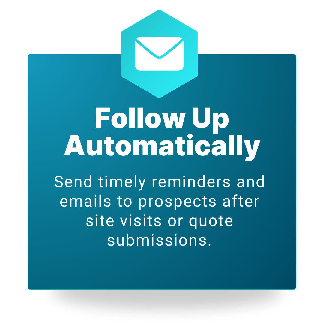 Follow Up Automatically - Send timely reminders and emails to prospects after site visits or quote submissions